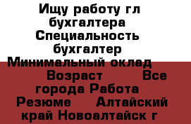 Ищу работу гл. бухгалтера › Специальность ­ бухгалтер › Минимальный оклад ­ 30 000 › Возраст ­ 41 - Все города Работа » Резюме   . Алтайский край,Новоалтайск г.